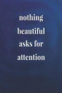 Nothing Beautiful Asks For Attention: Daily Success, Motivation and Everyday Inspiration For Your Best Year Ever, 365 days to more Happiness Motivatio