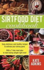Sirtfood Diet Cookbook: Easy, Delicious, and Healthy Recipes to Activate Your Skinny Gene. With a 7-Day Meal Plan to Start Losing Weight Right