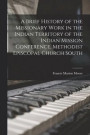 A Brief History of the Missionary Work in the Indian Territory of the Indian Mission Conference, Methodist Episcopal Church South