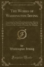 The Works of Washington Irving, Vol. 2 of 2: Containing the Sketch Book; Knickerbocker's History of New York; Bracebridge Hall; Tales of a Traveller. of Granada; The Alhambra (Classic Reprint)