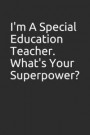 I'm a Special Education Teacher. What's Your Superpower?: 100 Page Blank Lined Notebook/Journal Makes the Perfect Gag Gift for Friends, Coworkers and