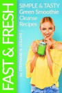 Fast and Fresh: Simple and Tasty Green Smoothie Cleanse Recipes: Detox Delicious Smoothie for Weight Loss and Healthy Life (Smoothie Recipes) (Volume 2)