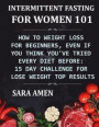 Intermittent Fasting for Women 101: How to Weight Loss for Beginners, Even If You Think You've Tried Every Diet Before: 15 Day Challenge for Lose Weig