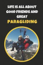 Life Is All About Good Friends And Great Paragliding: Novelty Lined Notebook / Journal To Write In Perfect Gift Item (9x6 inches)