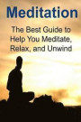 Meditation: The Best Guide to Help You Meditate, Relax, and Unwind: Meditation, Meditation Book, Meditation Guide, Meditation Tips