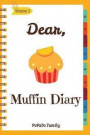 Dear, Muffin Diary: Make An Awesome Month With 30 Best Muffin Recipes! (Muffin Recipe Book, Muffin Meals Cookbook, Muffin Cupcake Cookbook