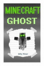 Minecraft Ghost: Minecraft Ghost Stories of Appearances (Minecraft Diaries, Minecraft Books, Minecraft Books for Children, Minecraft Ghost Story, Minecraft Stories, Minecraft Ghosts)