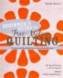 Beginner's Guide to Free-Motion Quilting: 50+ Visual Tutorials to Get You Started Professional-Quality Results on Your Home Machine