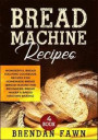 Bread Machine Recipes: Wonderful Bread Machine Cookbook Recipes for Homemade Bread (Bread Making for Beginners, Bread Maker & Bread Machine B