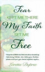 Fear Kept Me There My Faith Set Me Free: The Power of Faith and the Love of Our Amazing Heavenly Father, Can Take Your Broken Pieces and Put You Back
