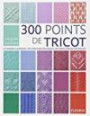 300 points de tricot : Les grands classiques, des créations originales, des points anciens retrouvés