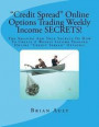 Credit Spread Online Options Trading Weekly Income Secrets!: The Amazing and True Secrets of How to Create a Weekly Income Trading Online Credit Sprea