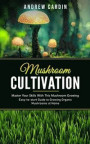 Mushroom Cultivation: Master Your Skills With This Mushroom Growing (Easy-to-start Guide to Growing Organic Mushrooms at Home)