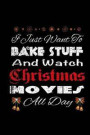 I Just Want to Bake Stuff and Watch Christmas Movies All Day: Funny Holiday Writing Journal Lined, Diary, Notebook for Men & Women