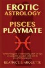 Erotic Astrology: Pisces Playmate: A relationship guide to understanding which sun signs are compatible and which collide with the powerful Piscean psyche. (Erotic Sun Signs) (Volume 12)