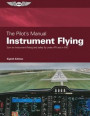 The Pilot's Manual: Instrument Flying: Earn an Instrument Rating and Safely Fly Under Ifr and in IMC