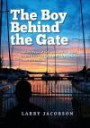 Boy Behind the Gate: How His Dream of Sailing Around the World Became a Six-Year Odyssey of Adventure, Fear, Discovery & Love