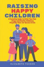 Raising Happy Children: A Parenting Guide to Offer Your Kids a Happy and Healthy Childhood, Preparing Them for Success in Life