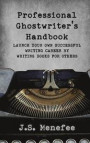 The Professional Ghostwriter's Handbook: Launch your own successful writing career by writing books for others