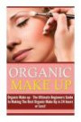 Organic Makeup: The Ultimate Beginner's Guide to Making the Best Homemade Organic Makeup Recipes in 24 hours or Less! (Organic Makeup - Makeup Recipes ... Beauty - Natural Makeup - Makeup - Body Care)
