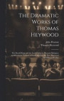 The Dramatic Works of Thomas Heywood: The Royall King and the Loyall Subject. Pleasant Dialogues and Drammas. Fortune by Land and Sea [By Tho. Haywood