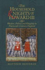 The Household Knights of Edward III - Warfare, Politics and Kingship in Fourteenth-Century England