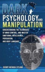 Dark Psychology and Manipulation: Understanding the techniques of mind control, and master emotional intelligence, persuasion, and body language