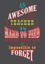 An Awesome Teacher Is Hard To Find Difficult To Part With & Impossible To Forget: Journal Planner Teacher Gift: Great for Teacher Appreciation Day - T