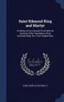 Saint Edmund King and Martyr: A History of His Life and Times With an Account of the Translation of His Incorrupt Body, Etc. From Original Mss