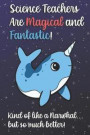 Science Teachers Are Magical and Fantastic! Kind of Like A Narwhal, But So Much Better!: Teacher Appreciation and School Education Themed Notebook and