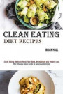 Clean Eating Diet Recipes: Clean Eating Meals to Reset Your Body, Metabolism and Weight Loss (The Ultimate Book Guide to Delicious Recipes)