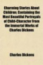 Charming Stories About Children; Containing the Most Beautiful Portrayals of Child-Character From the Immortal Works of Charles Dickens