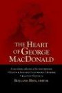 The Heart of George MacDonald: A One-Volume Collection of His Most Important Fiction, Essays, Sermons, Drama, and Biographical Information