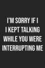 I'm Sorry If I Kept Talking While You Were Interrupting Me: Lined Journal: For Sarcastic People With a Sense of Humor