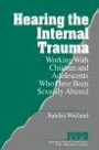 Hearing the Internal Trauma : Working with Children and Adolescents Who Have Been Sexually Abused (Interpersonal Violence: The Practice Series)