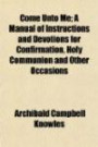 Come Unto Me; A Manual of Instructions and Devotions for Confirmation, Holy Communion and Other Occasions