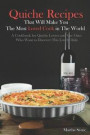 Quiche Recipes That Will Make You the Most Loved Cook in the World: A Cookbook for Quiche Lovers and the Ones Who Want to Discover This Lovely Dish