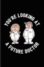 You're Looking At A Future Doctor: Cool Doctor & Medical Student Journal For Study Medicine, Anatomy, Doctor, Phd, Exam, Surgery, Med School & Hospita