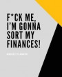 F*ck Me, I'm Gonna Sort My Finances! (Budget Planner): Step By Step Money Planner To Get Out Of Debt And Save More