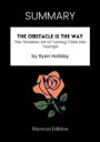 SUMMARY: The Obstacle Is The Way: The Timeless Art Of Turning Trials Into Triumph By Ryan Holiday