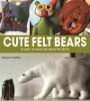 Cute Felt Bears: 20 Easy-to-Make Projects