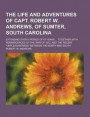 The Life and Adventures of Capt. Robert W. Andrews, of Sumter, South Carolina; Extending Over a Period of 97 Years ... Together with Reminiscences of the War of 1812, and the Recent 'Unpleasantness'