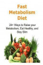 Fast Metabolism Diet: 24+ Ways to Raise your Metabolism, Eat Healthy, and Stay Slim: Fast Metabolism, Fast Metabolism Book, Fast Metabolism