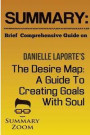 Summary: Brief Comprehensive Guide On: Danielle LaPorte's: The Desire Map: A Guide to Creating Goals With Soul (Summary Zoom) (Volume 18)