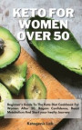 Keto For Women Over 50: Beginner's Guide To The Keto Diet Cookbook For Women After 50. Regain Confidence, Boost Metabolism And Start your heal