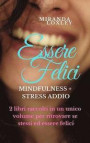Essere Felici: Mindfulness + Stress Addio - 2 libri raccolti in un unico volume per ritrovare se stessi ed essere felici