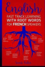 English: Fast Track Learning with Root Words for French Speakers.: If you speak French, boost your English vocabulary with Lati