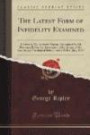 The Latest Form of Infidelity Examined: A Letter to Mr. Andrews Norton, Occasioned by His Discourse Before the Association of the Alumni of the ... on the 19th of July, 1839 (Classic Reprint)