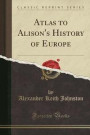 Atlas to Alison's History of Europe (Classic Reprint)