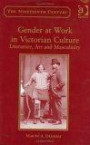 Gender at Work in Victorian Culture: Literature, Art and Masculinity (Nineteenth Century (Aldershot, England).)